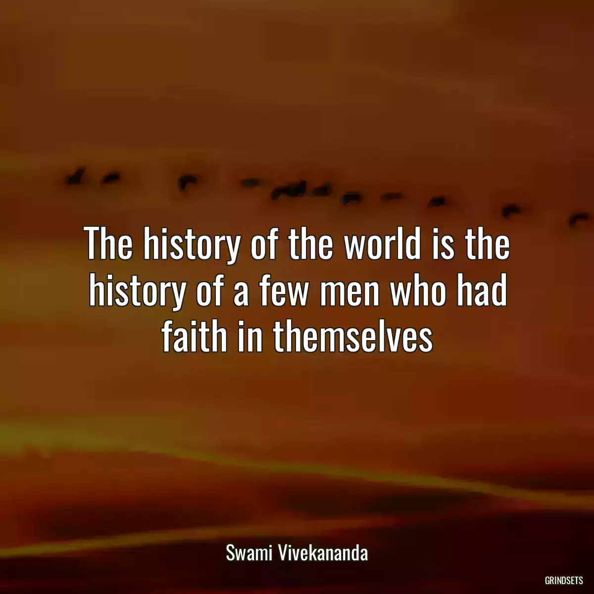 The history of the world is the history of a few men who had faith in themselves