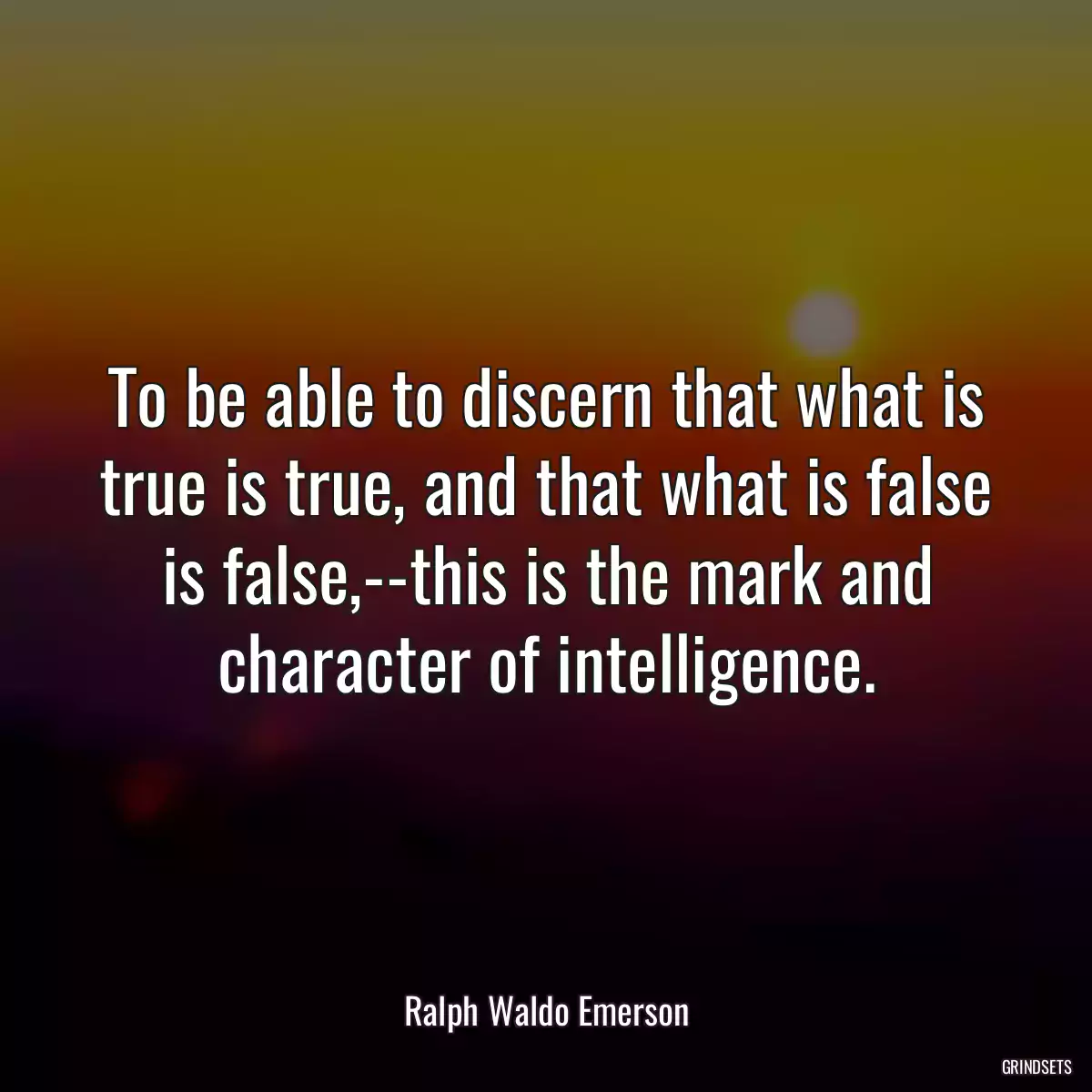 To be able to discern that what is true is true, and that what is false is false,--this is the mark and character of intelligence.