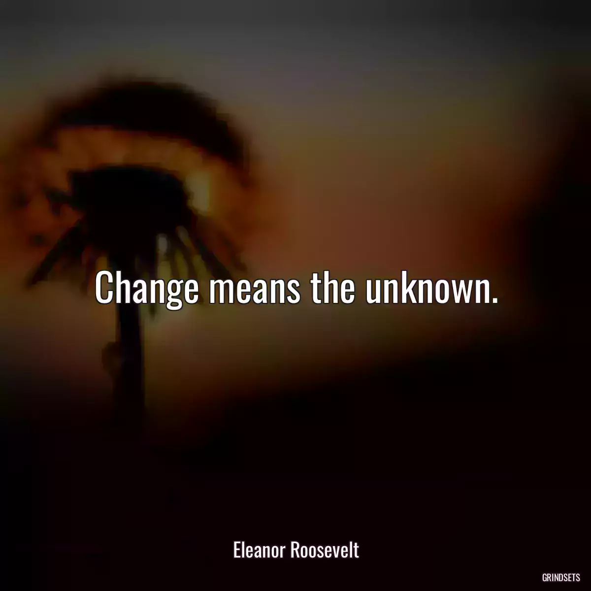 Change means the unknown.