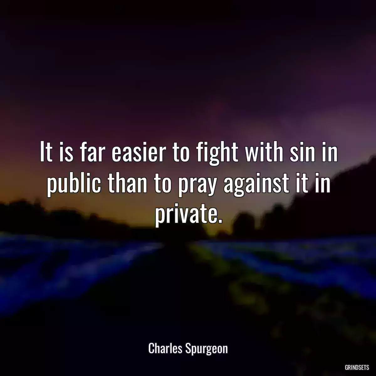 It is far easier to fight with sin in public than to pray against it in private.