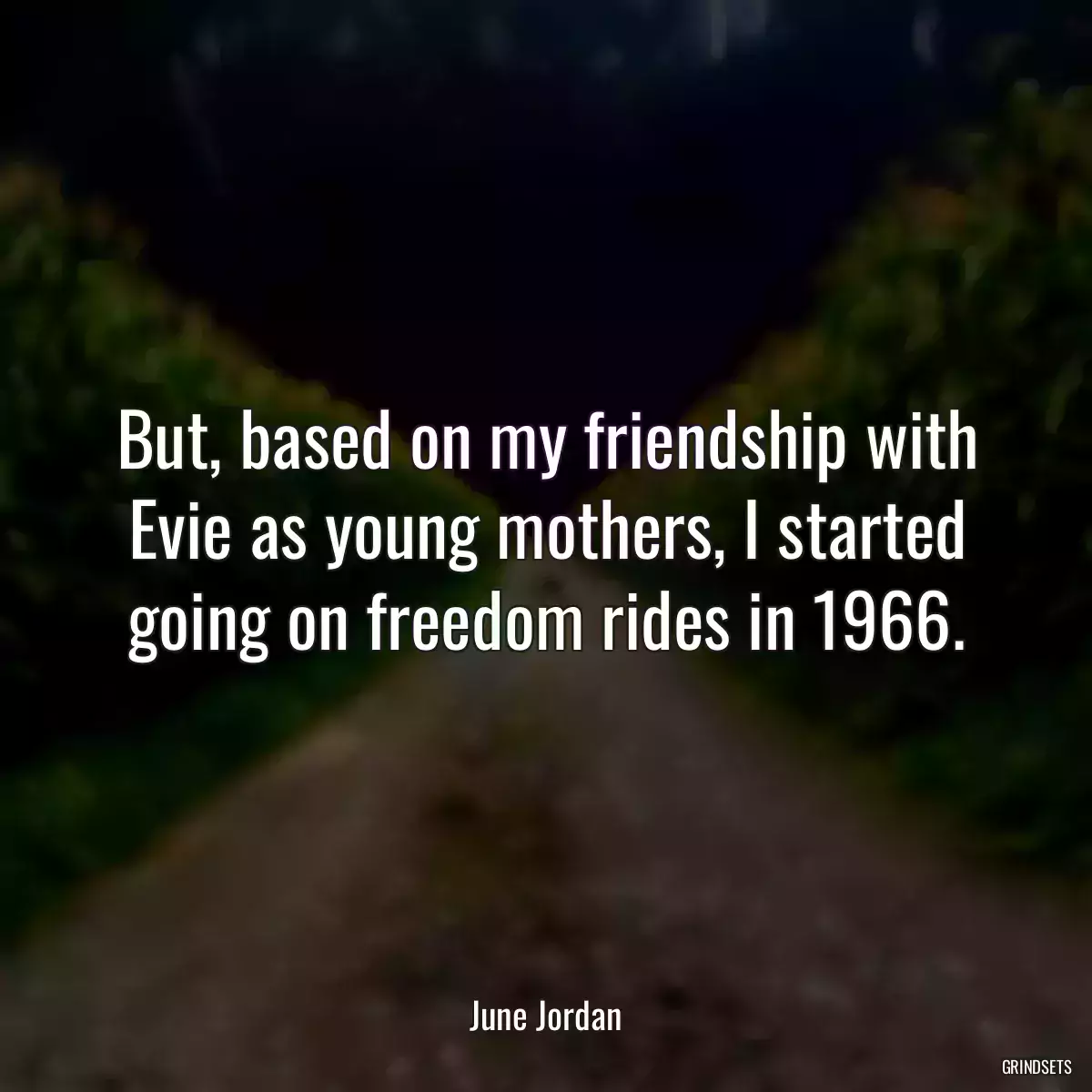 But, based on my friendship with Evie as young mothers, I started going on freedom rides in 1966.