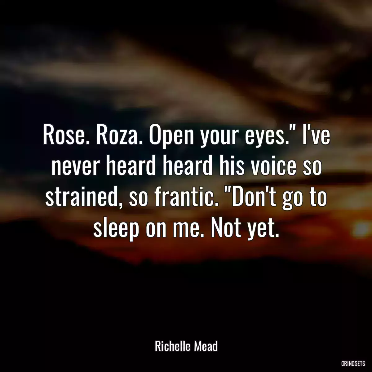 Rose. Roza. Open your eyes.\