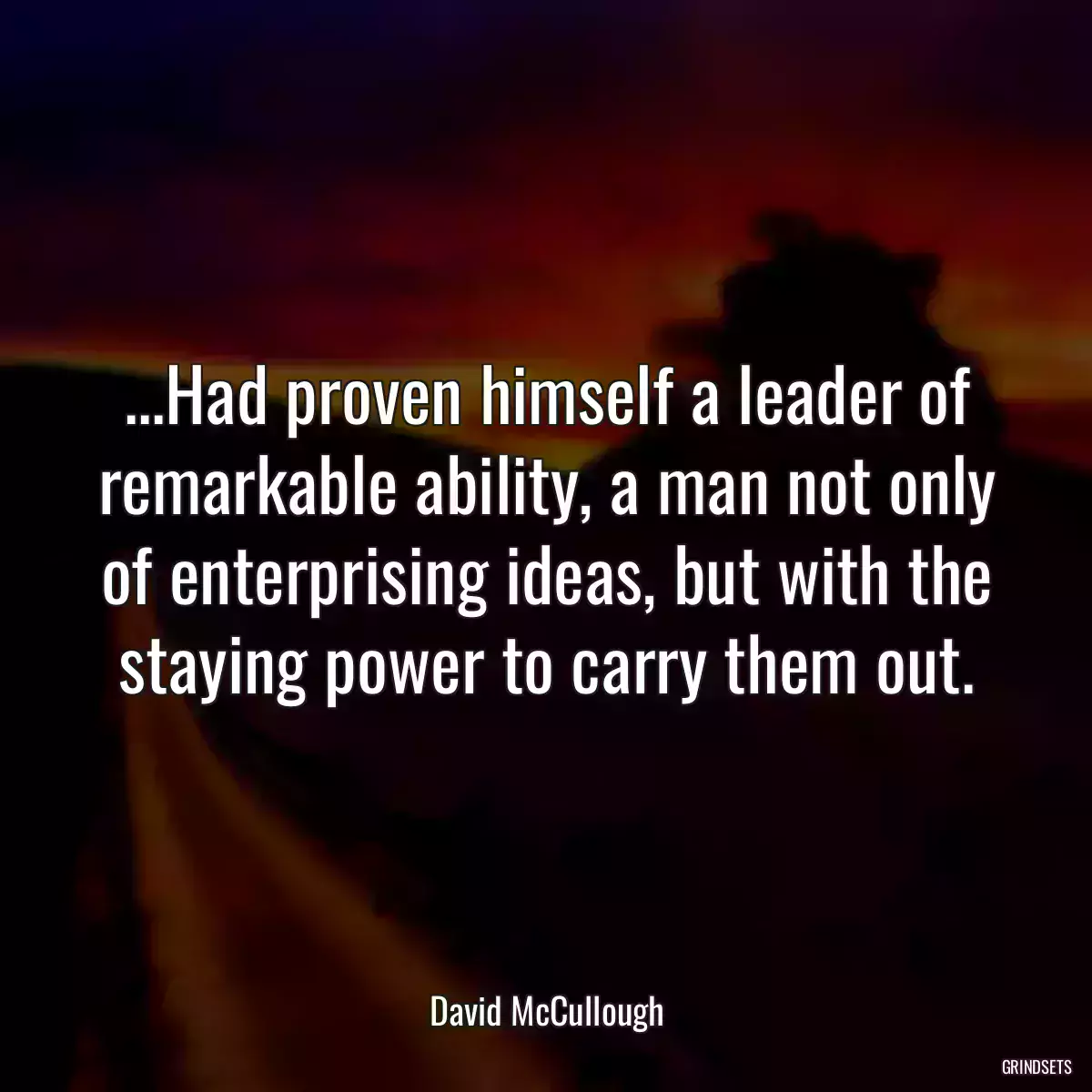 ...Had proven himself a leader of remarkable ability, a man not only of enterprising ideas, but with the staying power to carry them out.