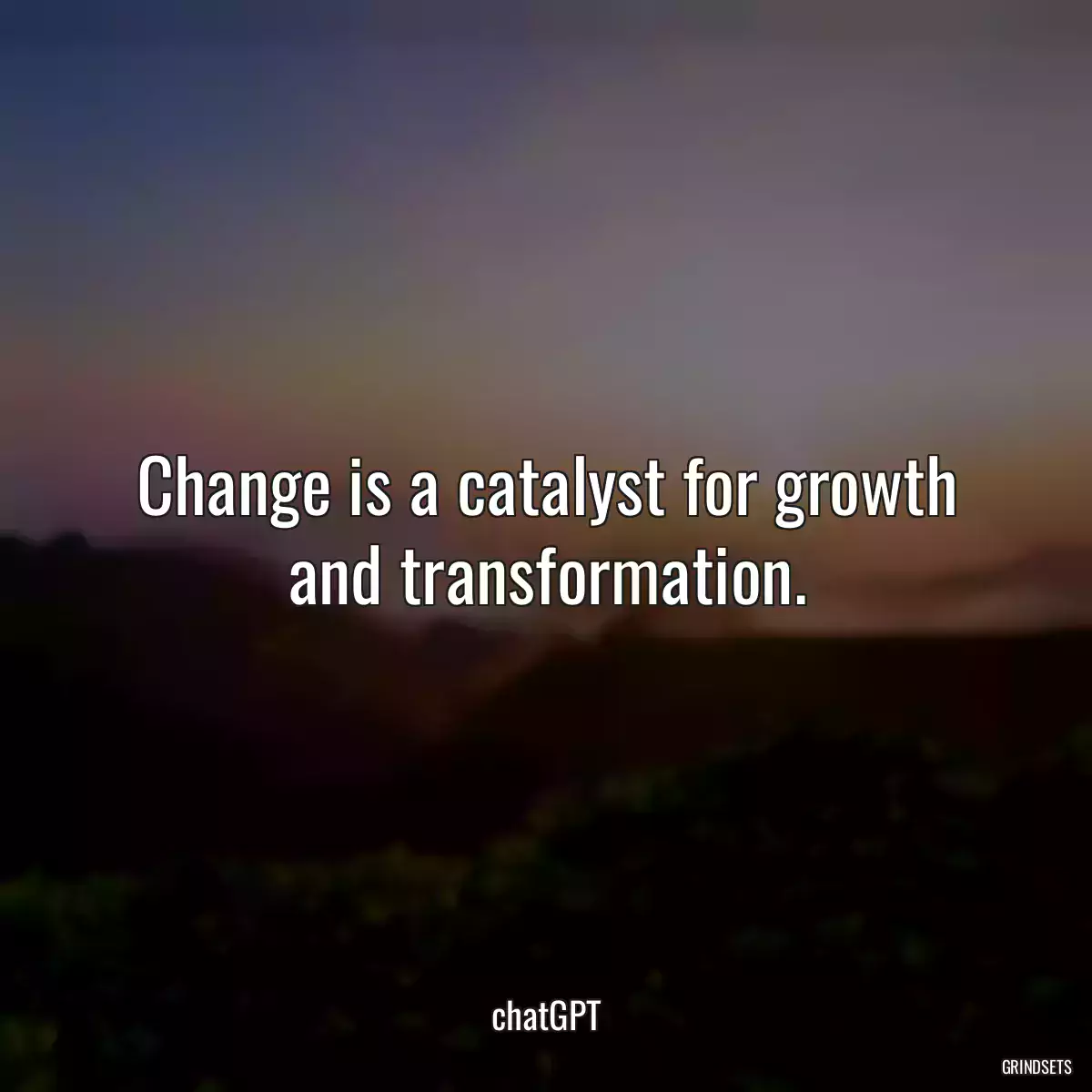 Change is a catalyst for growth and transformation.