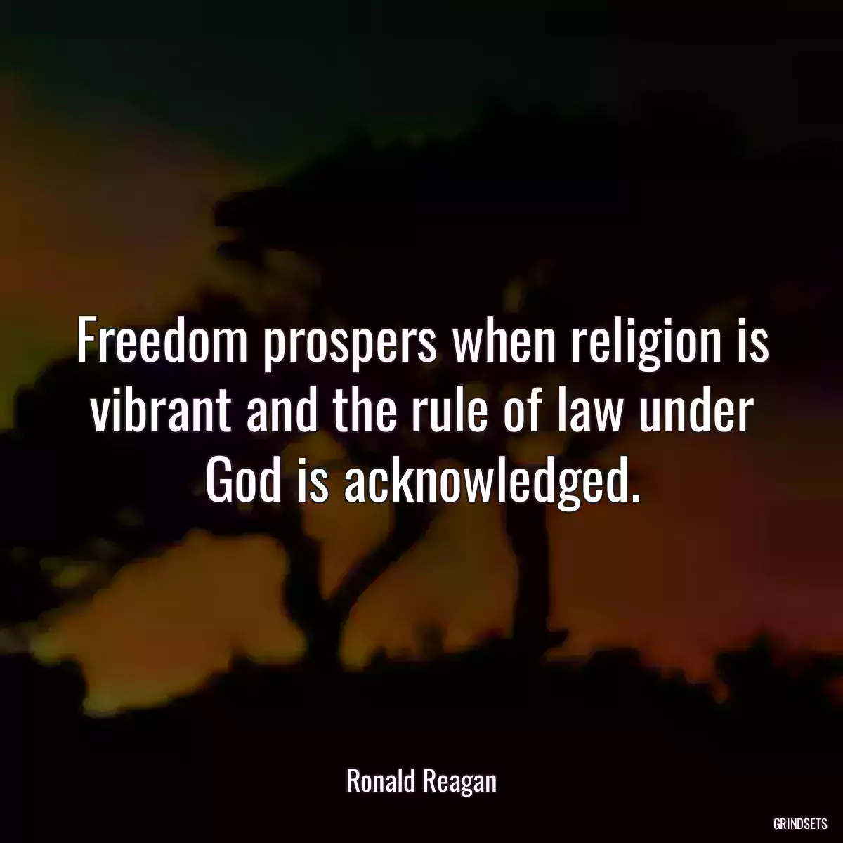 Freedom prospers when religion is vibrant and the rule of law under God is acknowledged.