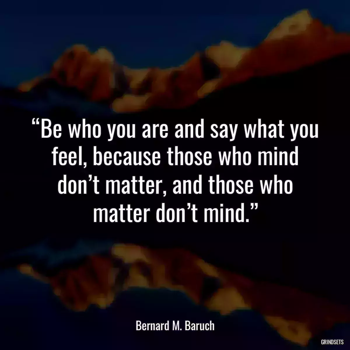 “Be who you are and say what you feel, because those who mind don’t matter, and those who matter don’t mind.”