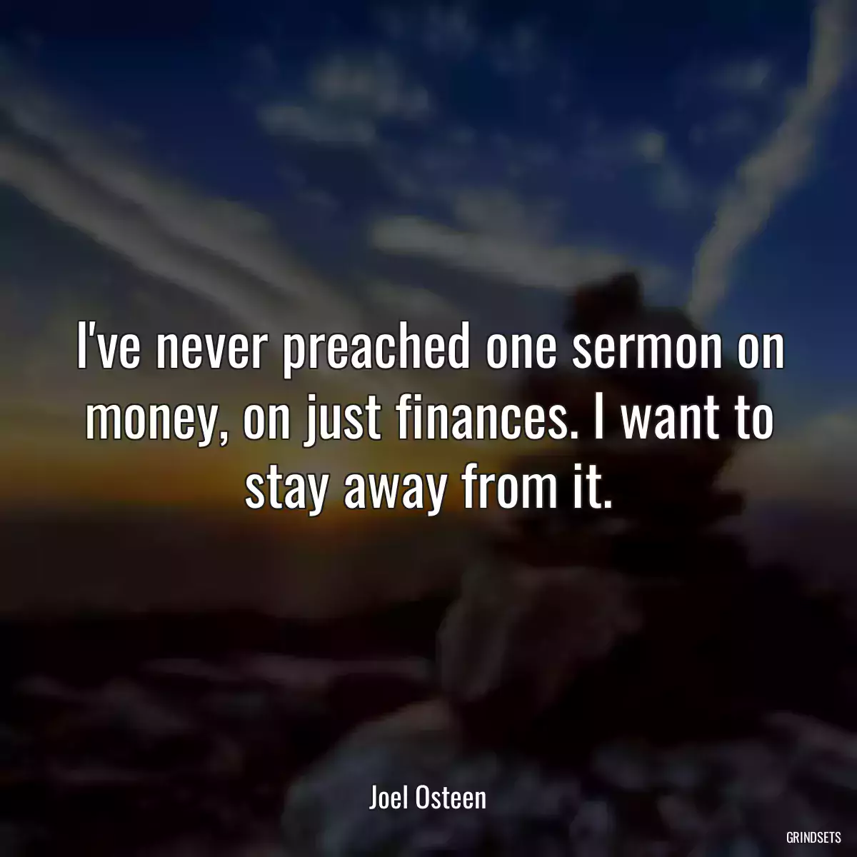 I\'ve never preached one sermon on money, on just finances. I want to stay away from it.