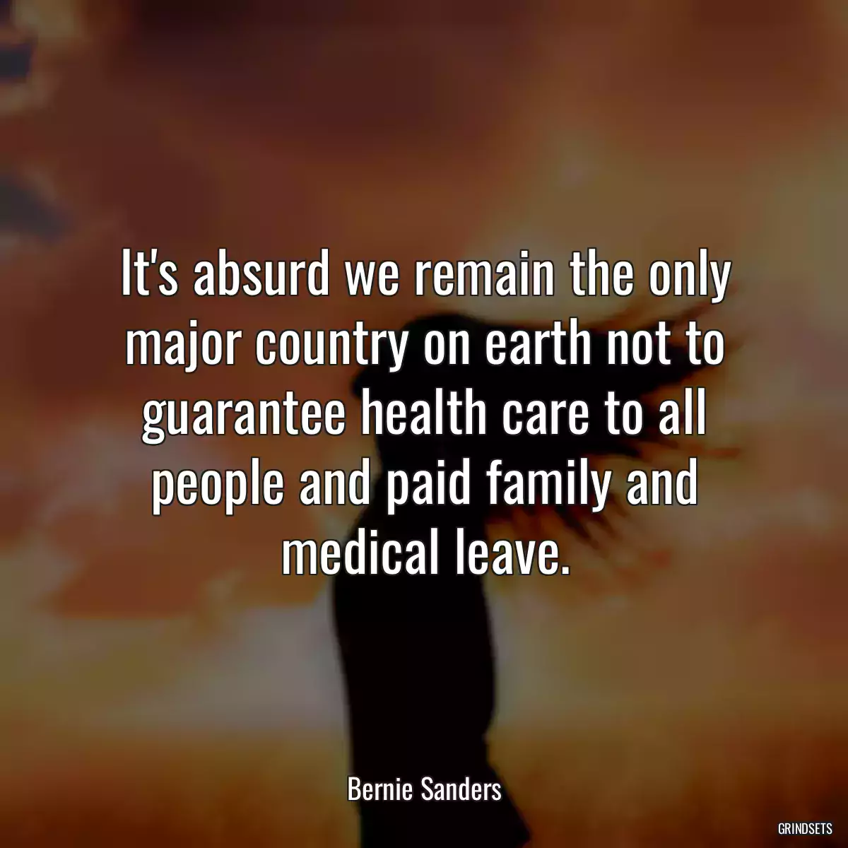 It\'s absurd we remain the only major country on earth not to guarantee health care to all people and paid family and medical leave.