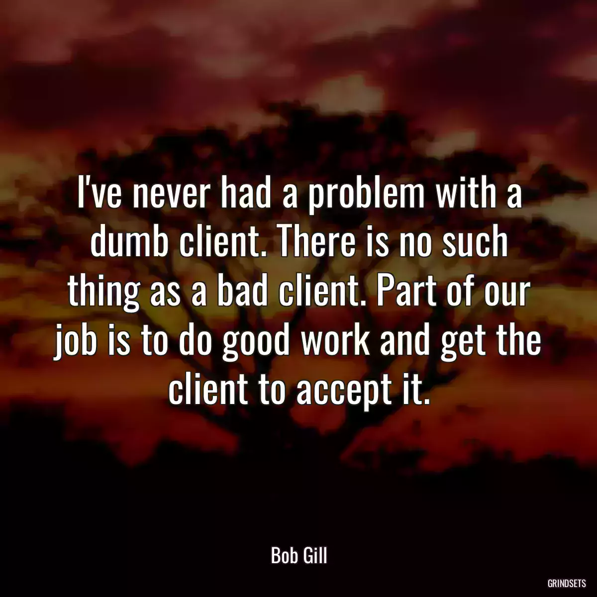 I\'ve never had a problem with a dumb client. There is no such thing as a bad client. Part of our job is to do good work and get the client to accept it.