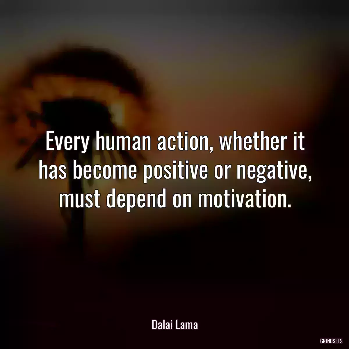 Every human action, whether it has become positive or negative, must depend on motivation.