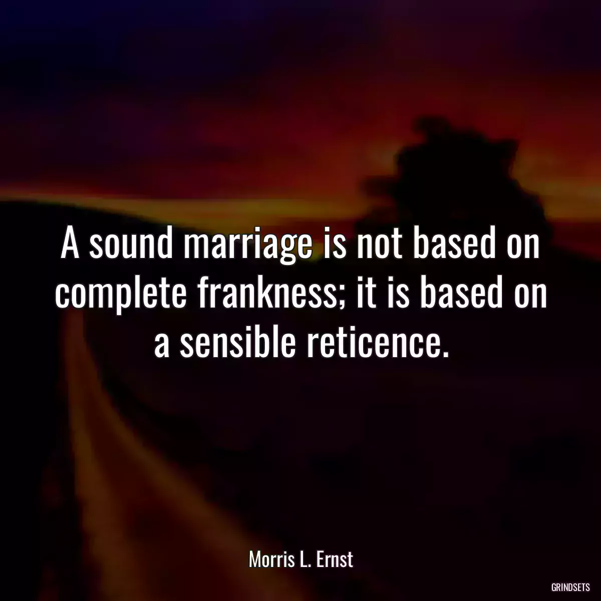 A sound marriage is not based on complete frankness; it is based on a sensible reticence.