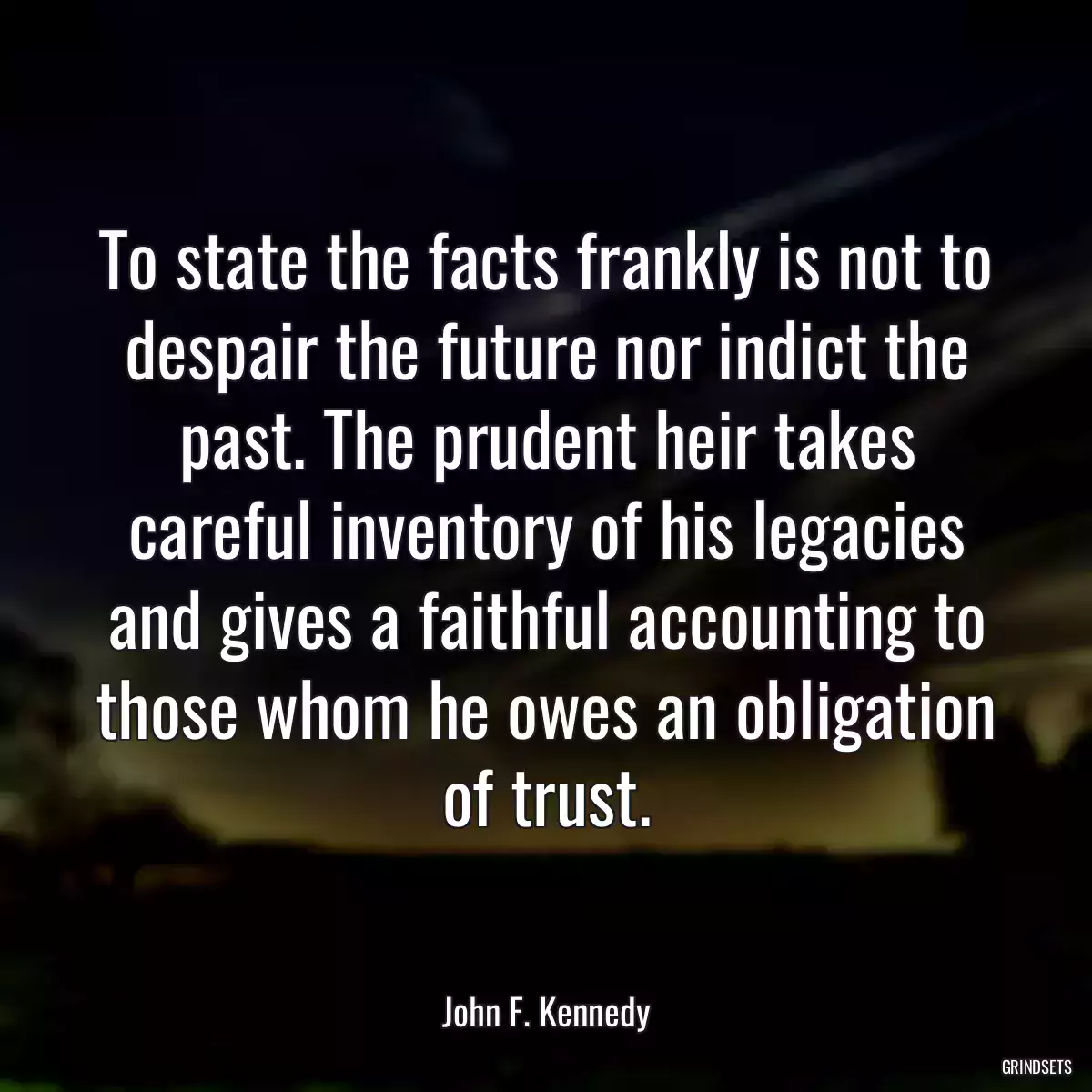 To state the facts frankly is not to despair the future nor indict the past. The prudent heir takes careful inventory of his legacies and gives a faithful accounting to those whom he owes an obligation of trust.