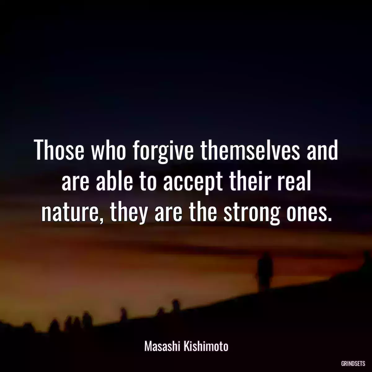 Those who forgive themselves and are able to accept their real nature, they are the strong ones.