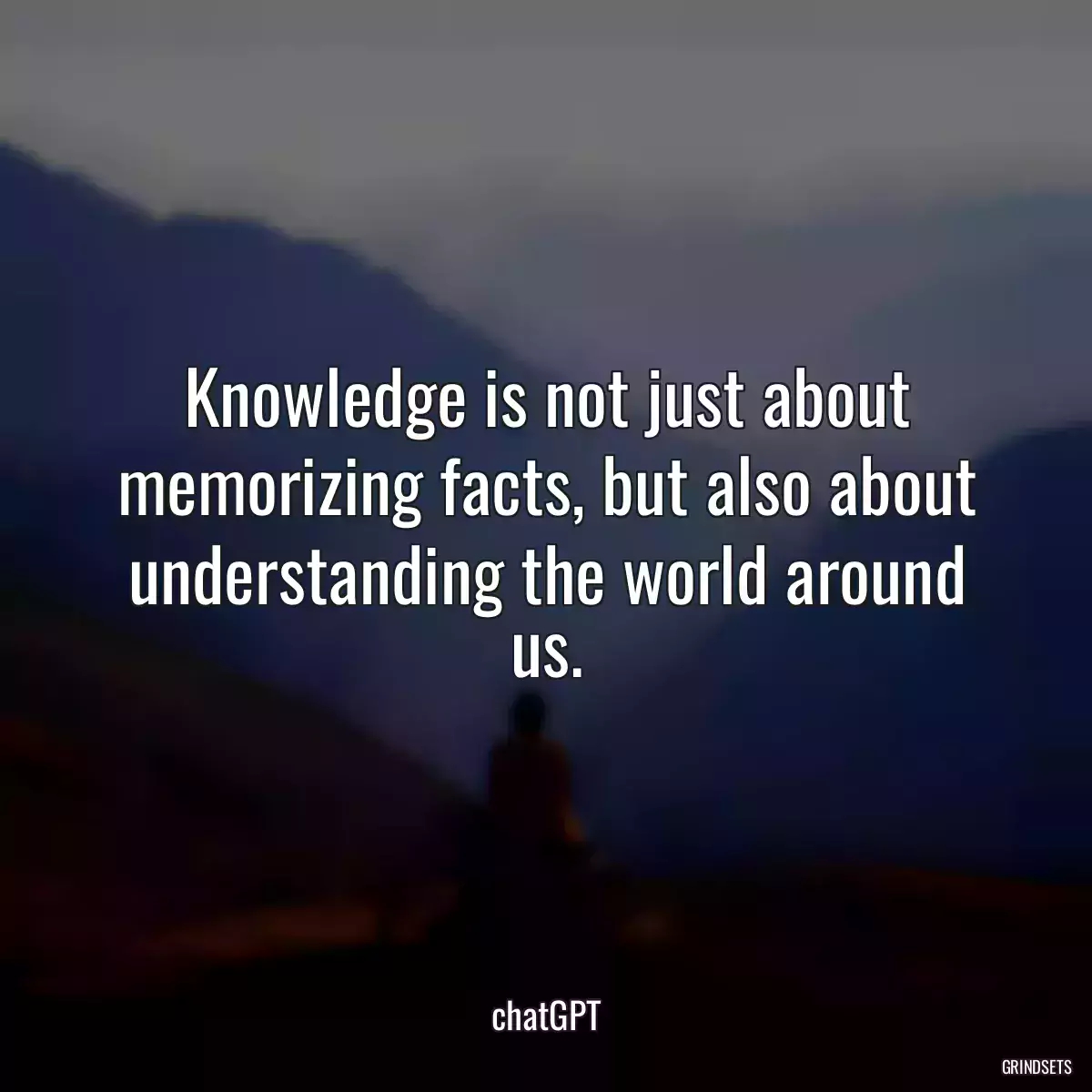 Knowledge is not just about memorizing facts, but also about understanding the world around us.