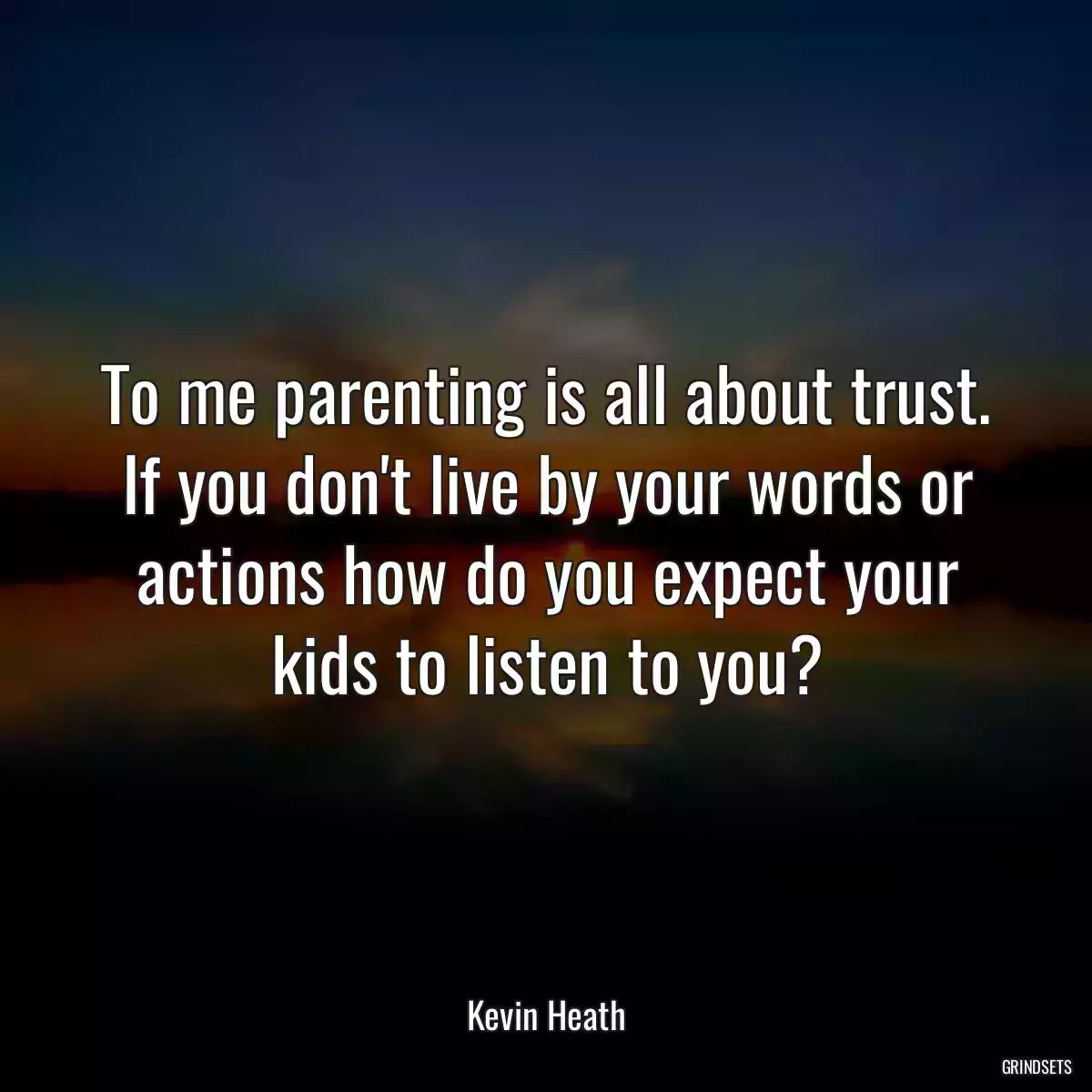 To me parenting is all about trust. If you don\'t live by your words or actions how do you expect your kids to listen to you?