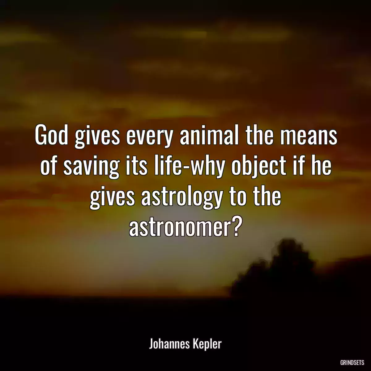 God gives every animal the means of saving its life-why object if he gives astrology to the astronomer?