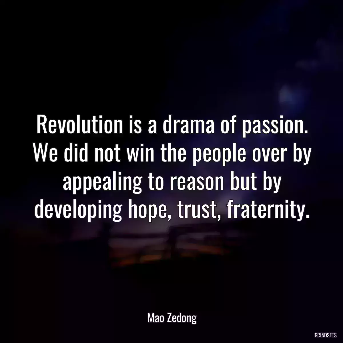 Revolution is a drama of passion. We did not win the people over by appealing to reason but by developing hope, trust, fraternity.