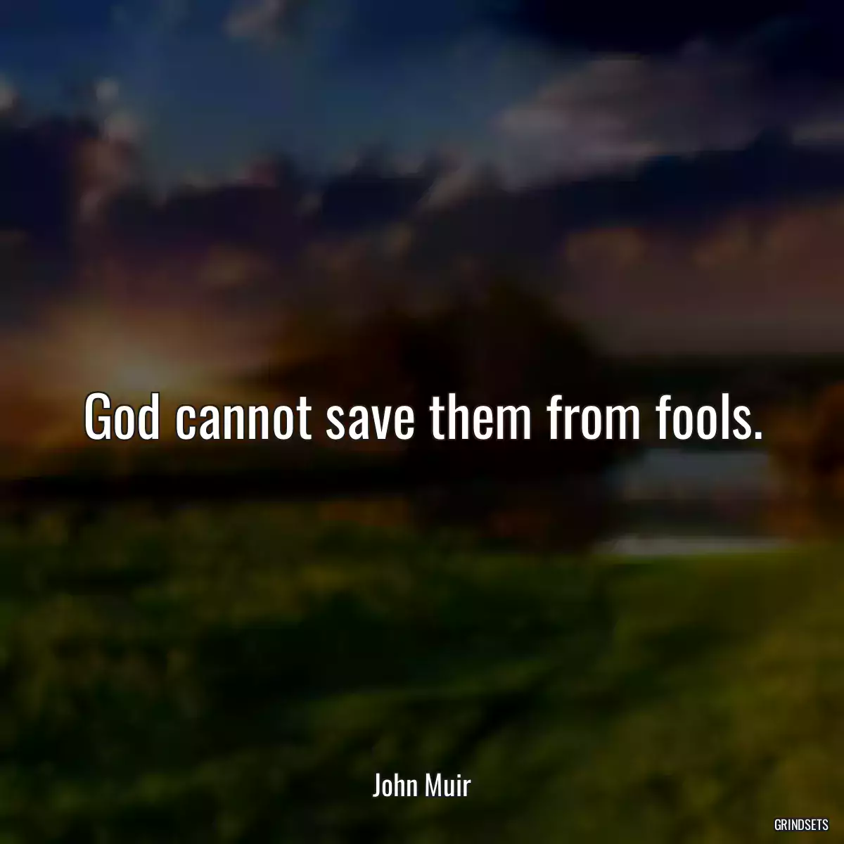 God cannot save them from fools.