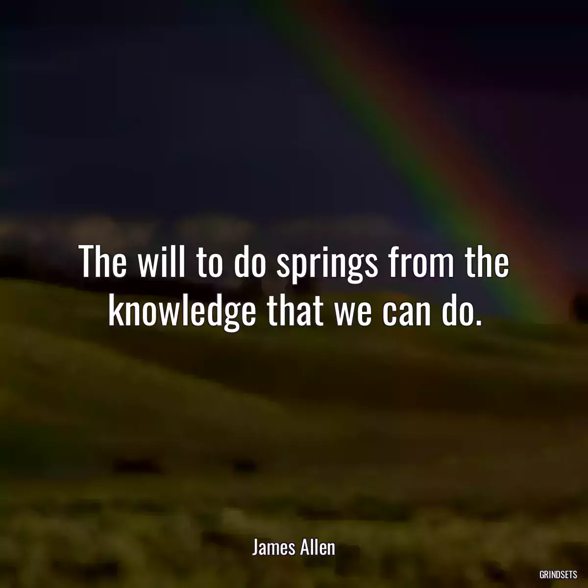 The will to do springs from the knowledge that we can do.