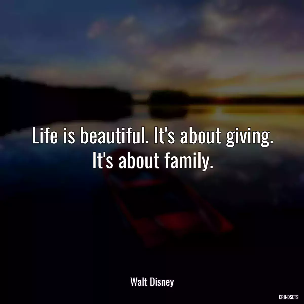 Life is beautiful. It\'s about giving. It\'s about family.