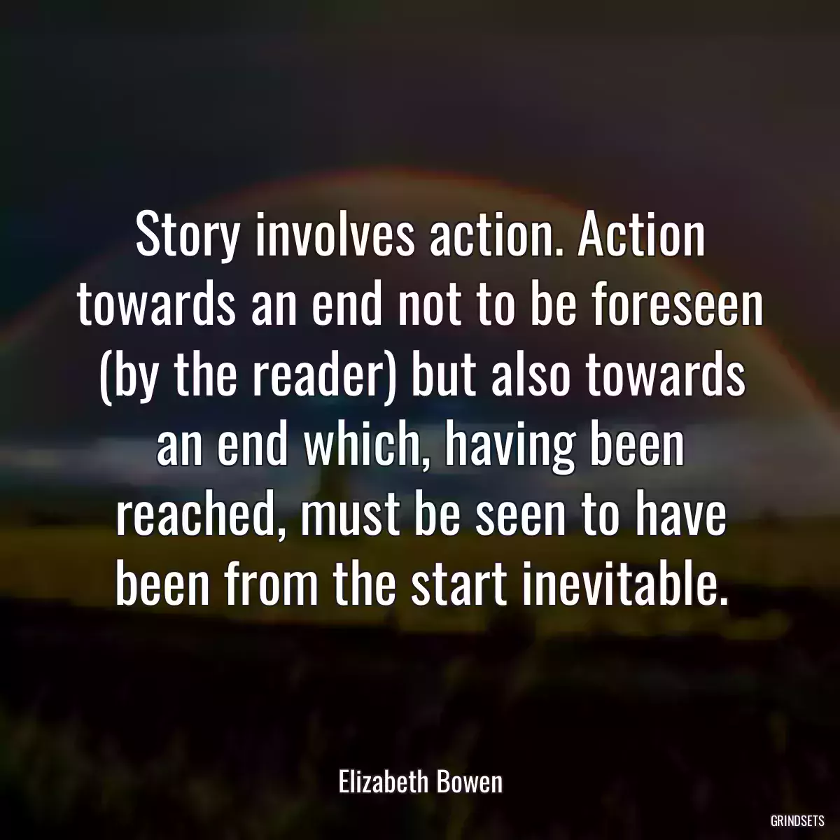 Story involves action. Action towards an end not to be foreseen (by the reader) but also towards an end which, having been reached, must be seen to have been from the start inevitable.