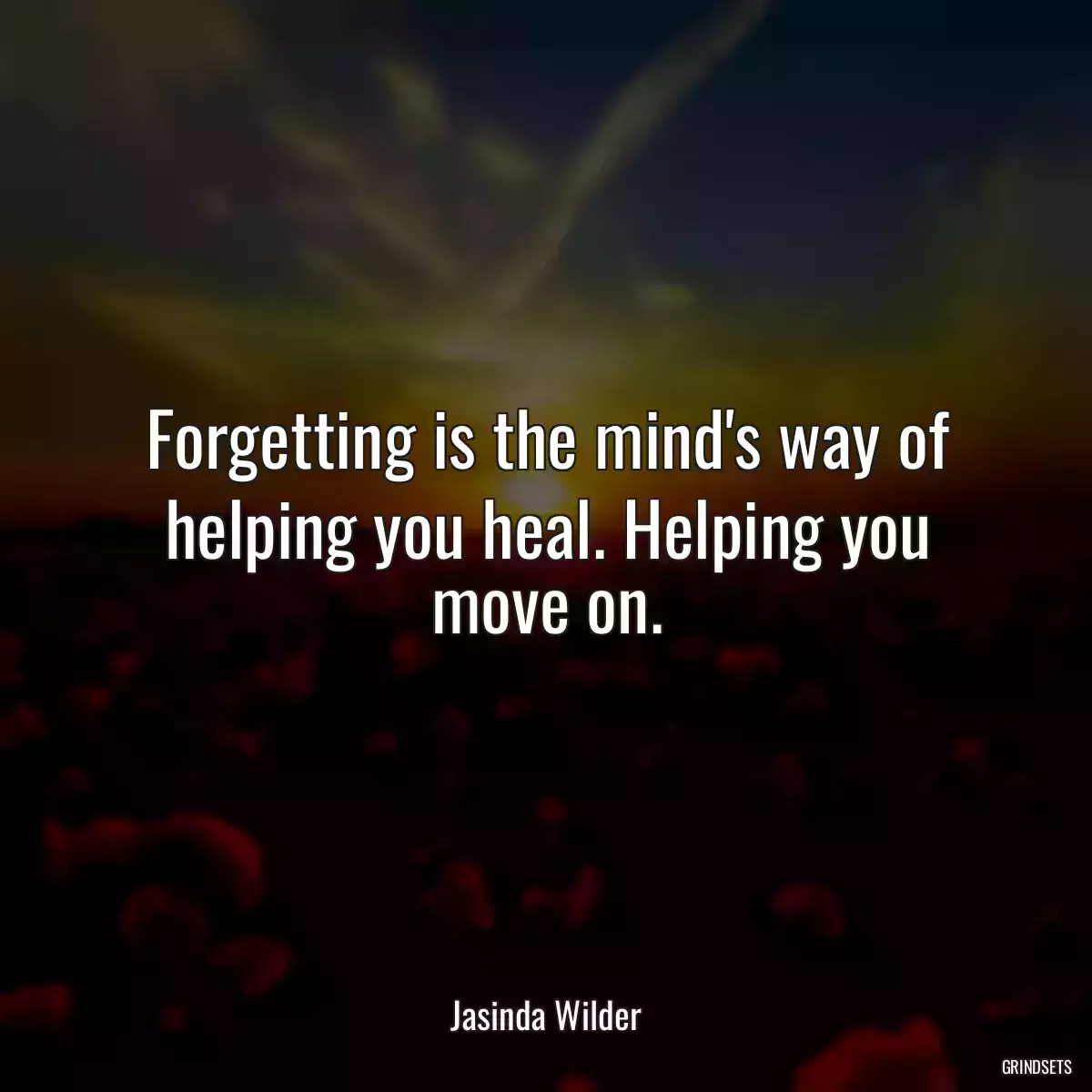 Forgetting is the mind\'s way of helping you heal. Helping you move on.