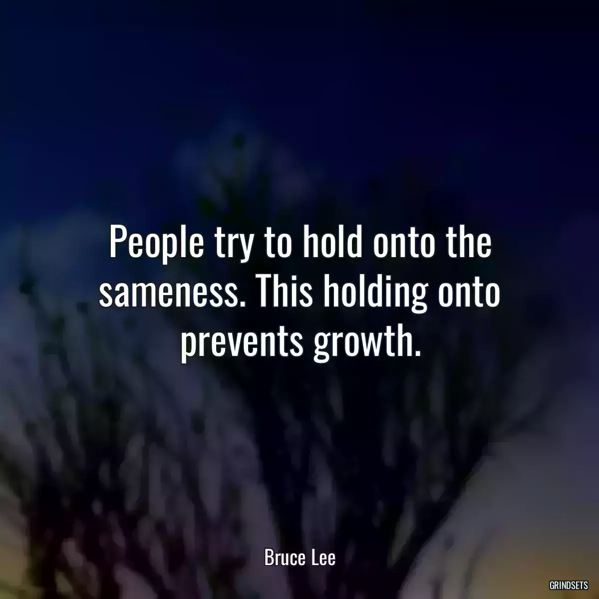 People try to hold onto the sameness. This holding onto prevents growth.