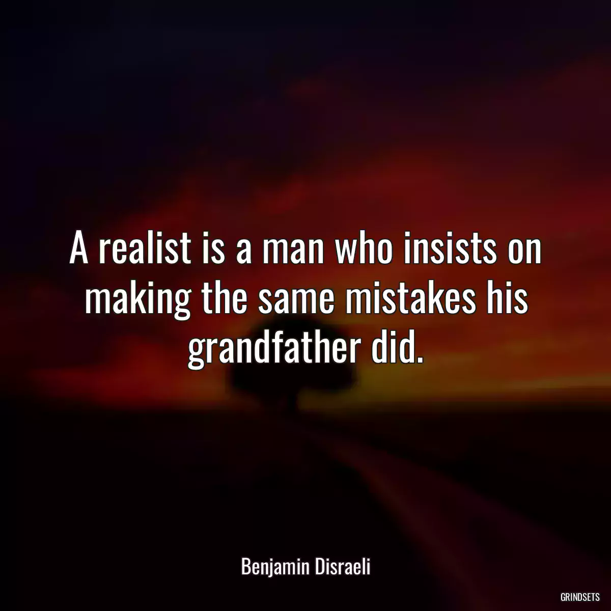 A realist is a man who insists on making the same mistakes his grandfather did.