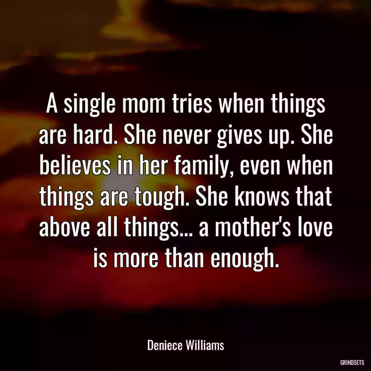 A single mom tries when things are hard. She never gives up. She believes in her family, even when things are tough. She knows that above all things... a mother\'s love is more than enough.