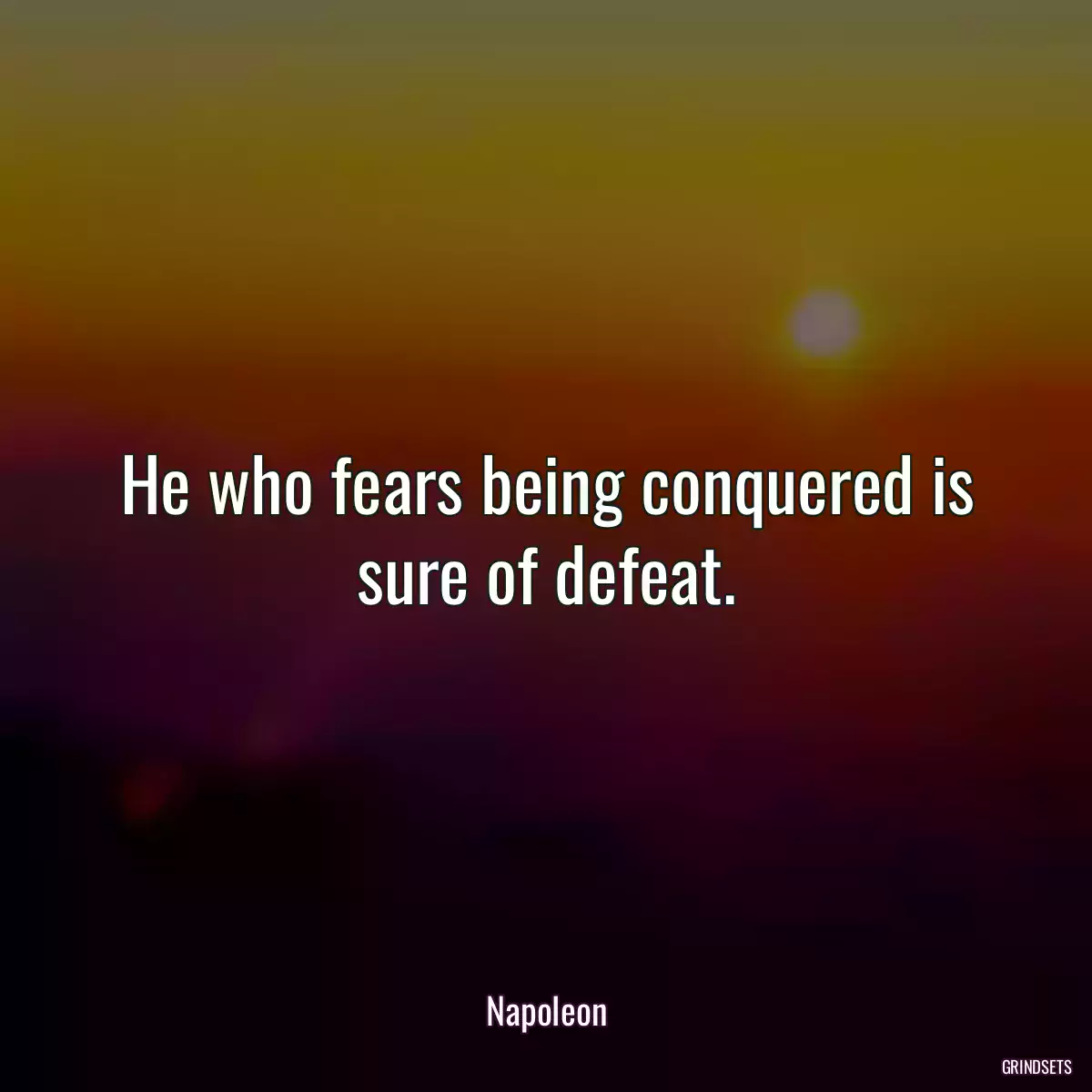 He who fears being conquered is sure of defeat.