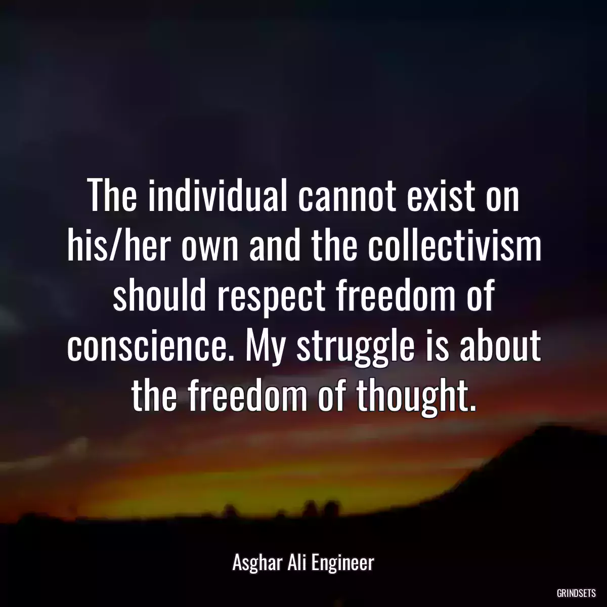 The individual cannot exist on his/her own and the collectivism should respect freedom of conscience. My struggle is about the freedom of thought.