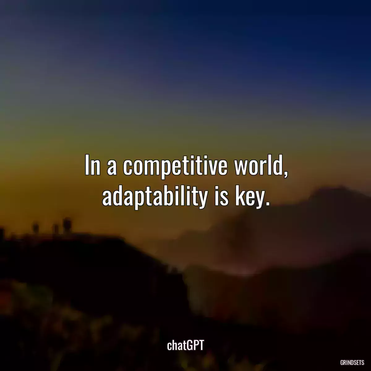 In a competitive world, adaptability is key.