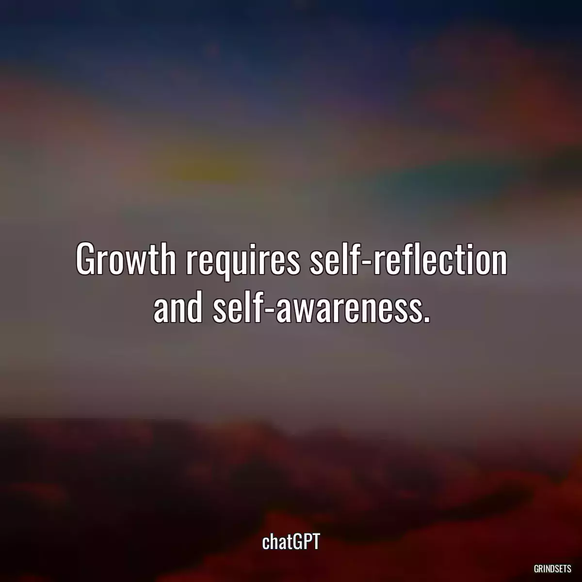 Growth requires self-reflection and self-awareness.