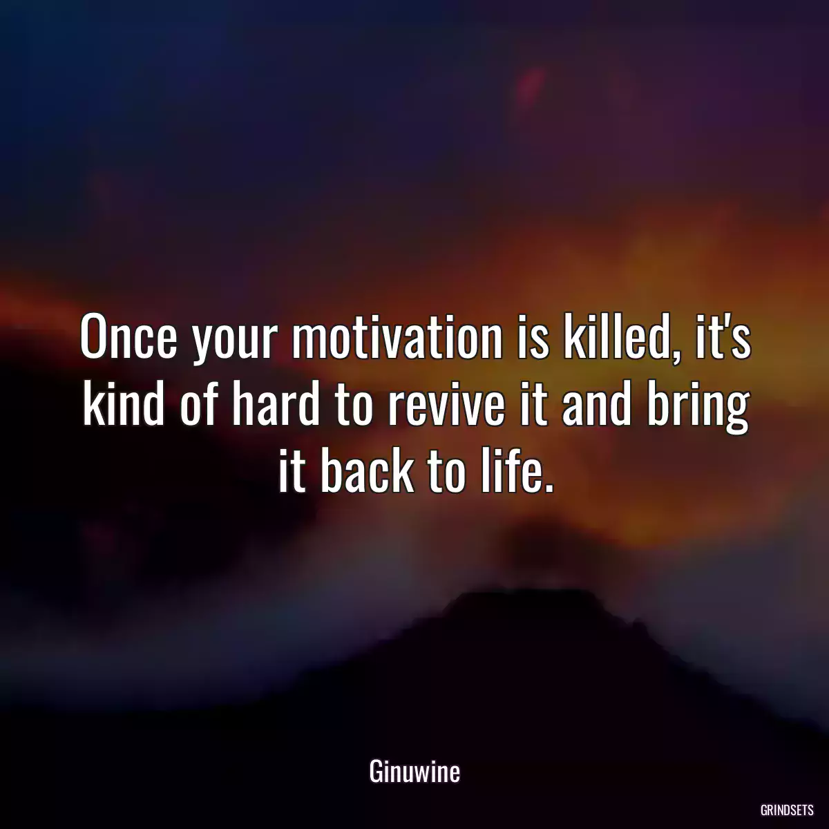 Once your motivation is killed, it\'s kind of hard to revive it and bring it back to life.