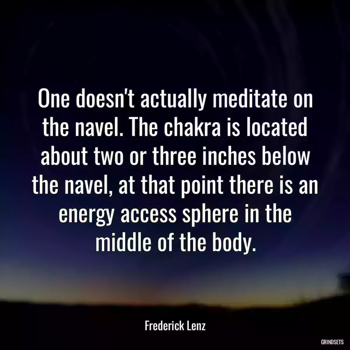 One doesn\'t actually meditate on the navel. The chakra is located about two or three inches below the navel, at that point there is an energy access sphere in the middle of the body.