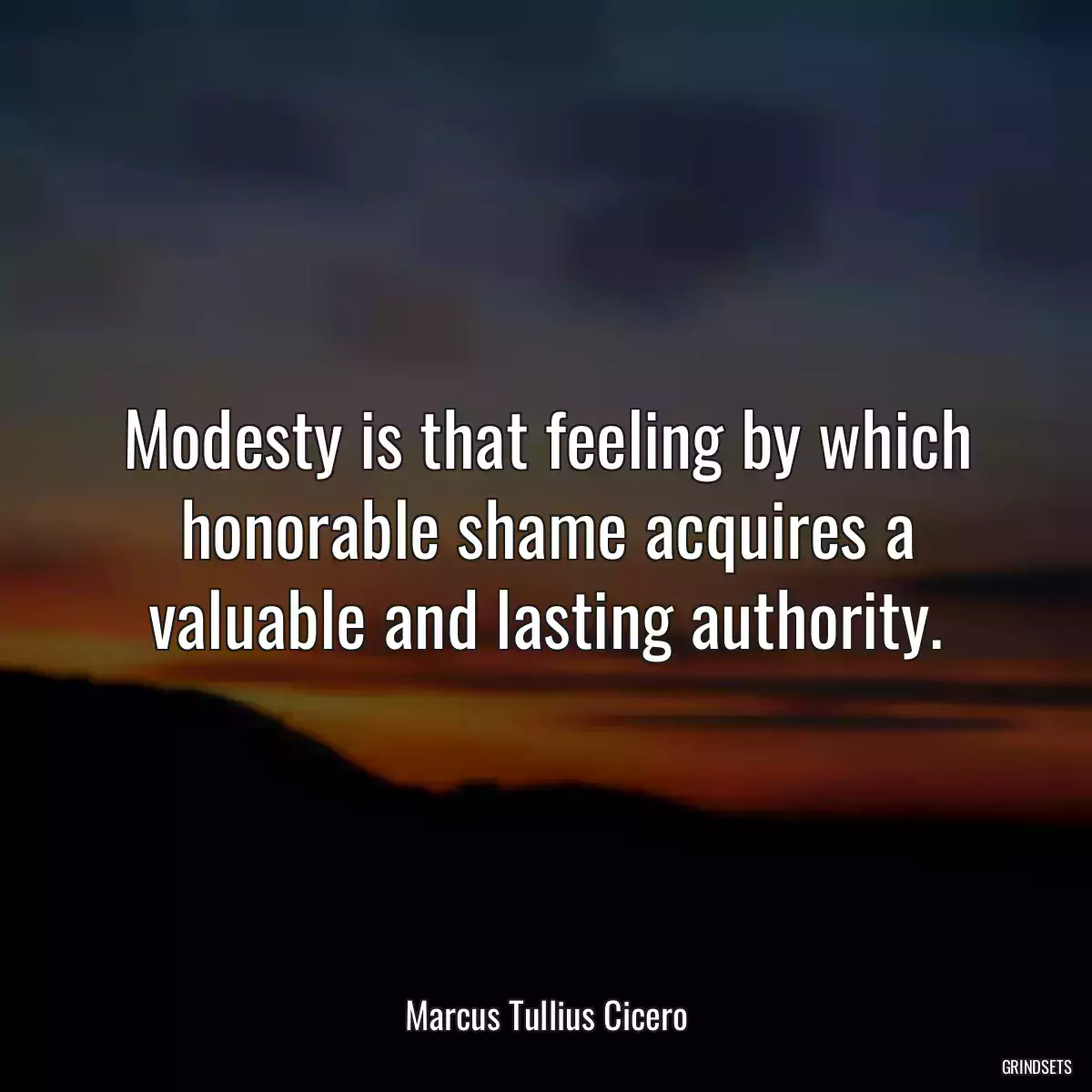 Modesty is that feeling by which honorable shame acquires a valuable and lasting authority.