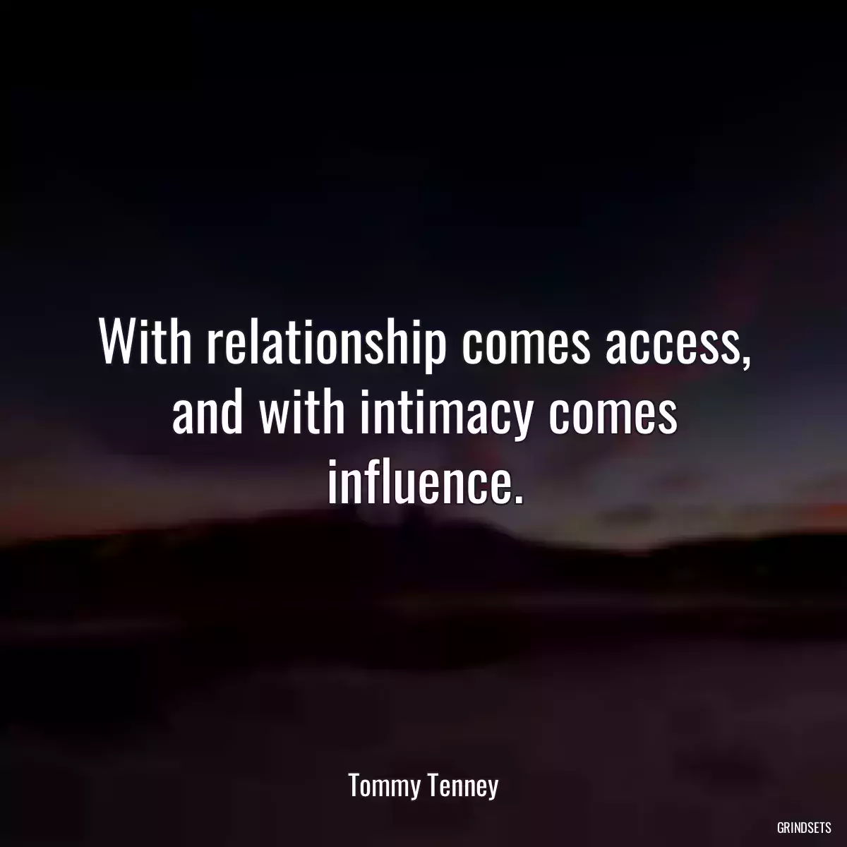 With relationship comes access, and with intimacy comes influence.