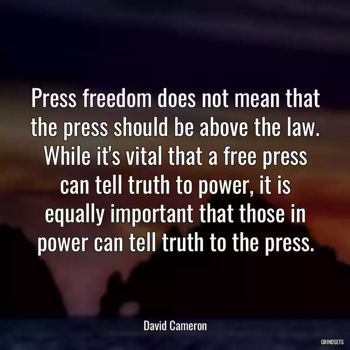 Press freedom does not mean that the press should be above the law. While it\'s vital that a free press can tell truth to power, it is equally important that those in power can tell truth to the press.