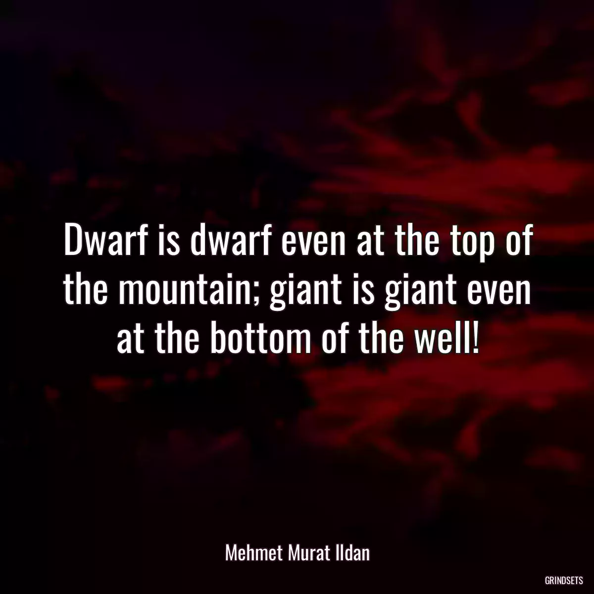 Dwarf is dwarf even at the top of the mountain; giant is giant even at the bottom of the well!