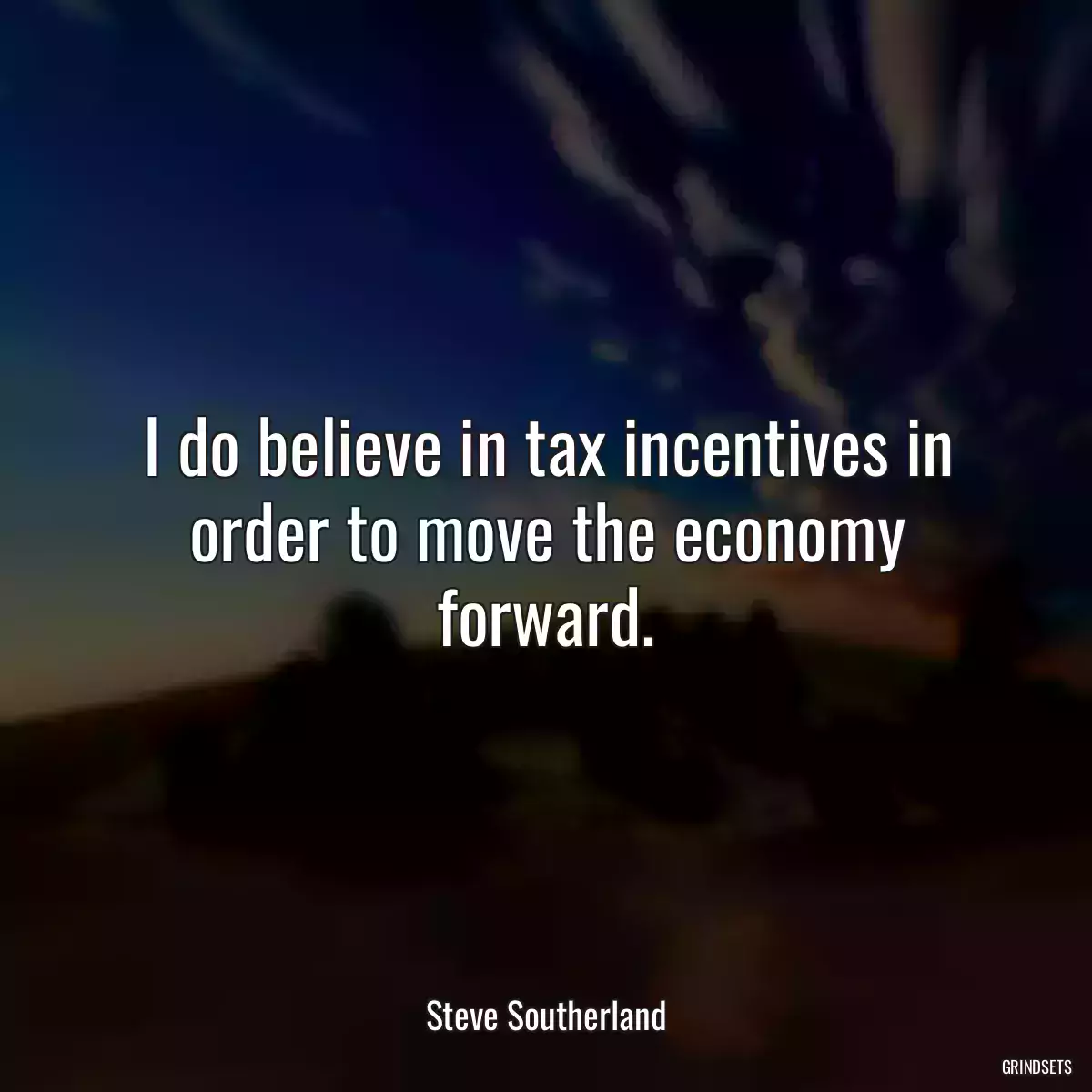 I do believe in tax incentives in order to move the economy forward.