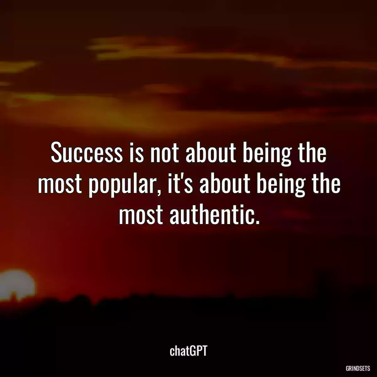Success is not about being the most popular, it\'s about being the most authentic.