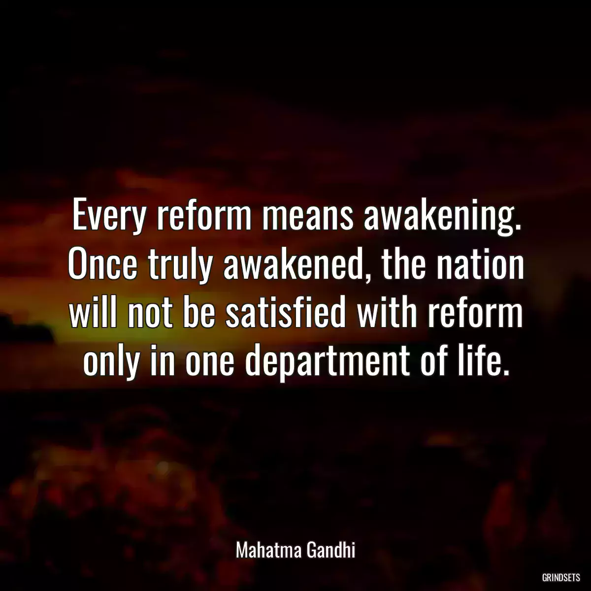 Every reform means awakening. Once truly awakened, the nation will not be satisfied with reform only in one department of life.