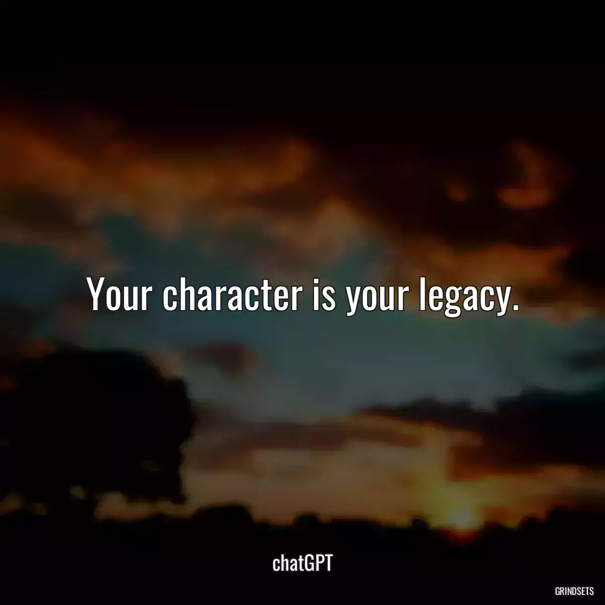 Your character is your legacy.