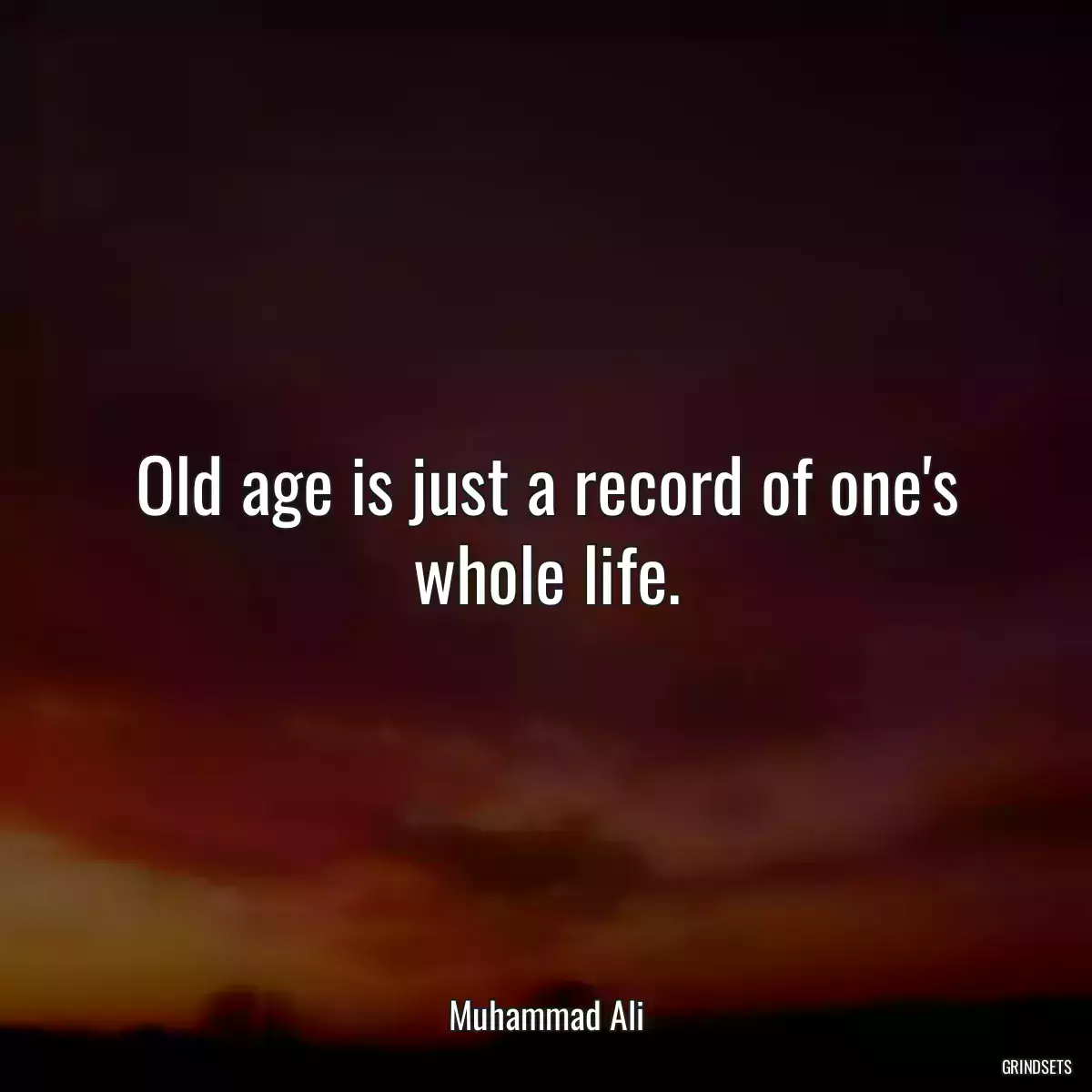 Old age is just a record of one\'s whole life.