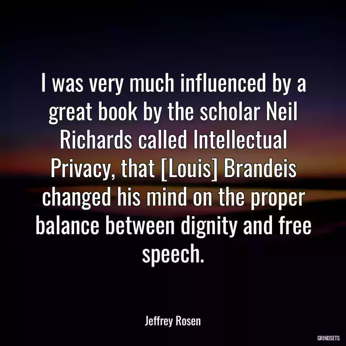 I was very much influenced by a great book by the scholar Neil Richards called Intellectual Privacy, that [Louis] Brandeis changed his mind on the proper balance between dignity and free speech.