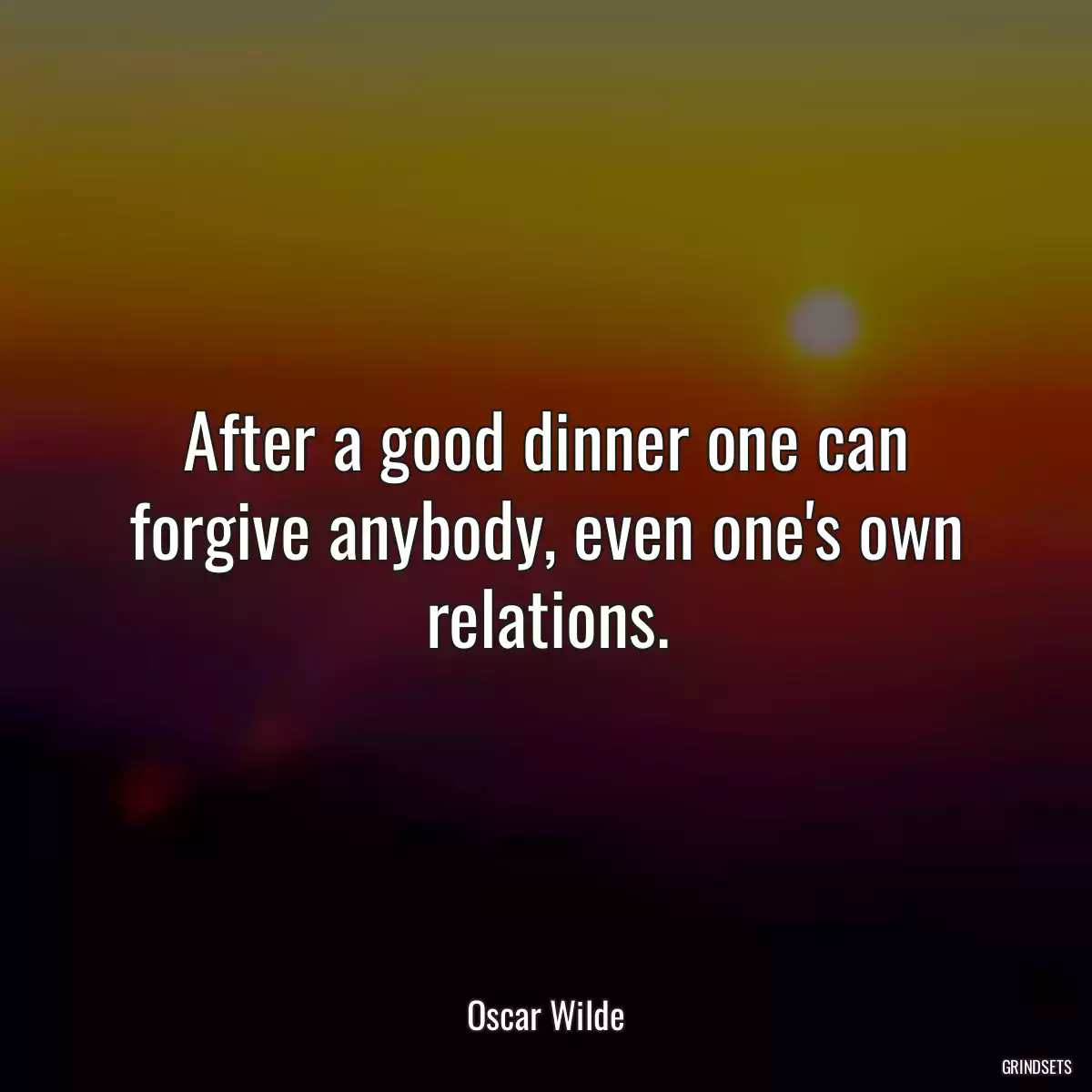 After a good dinner one can forgive anybody, even one\'s own relations.