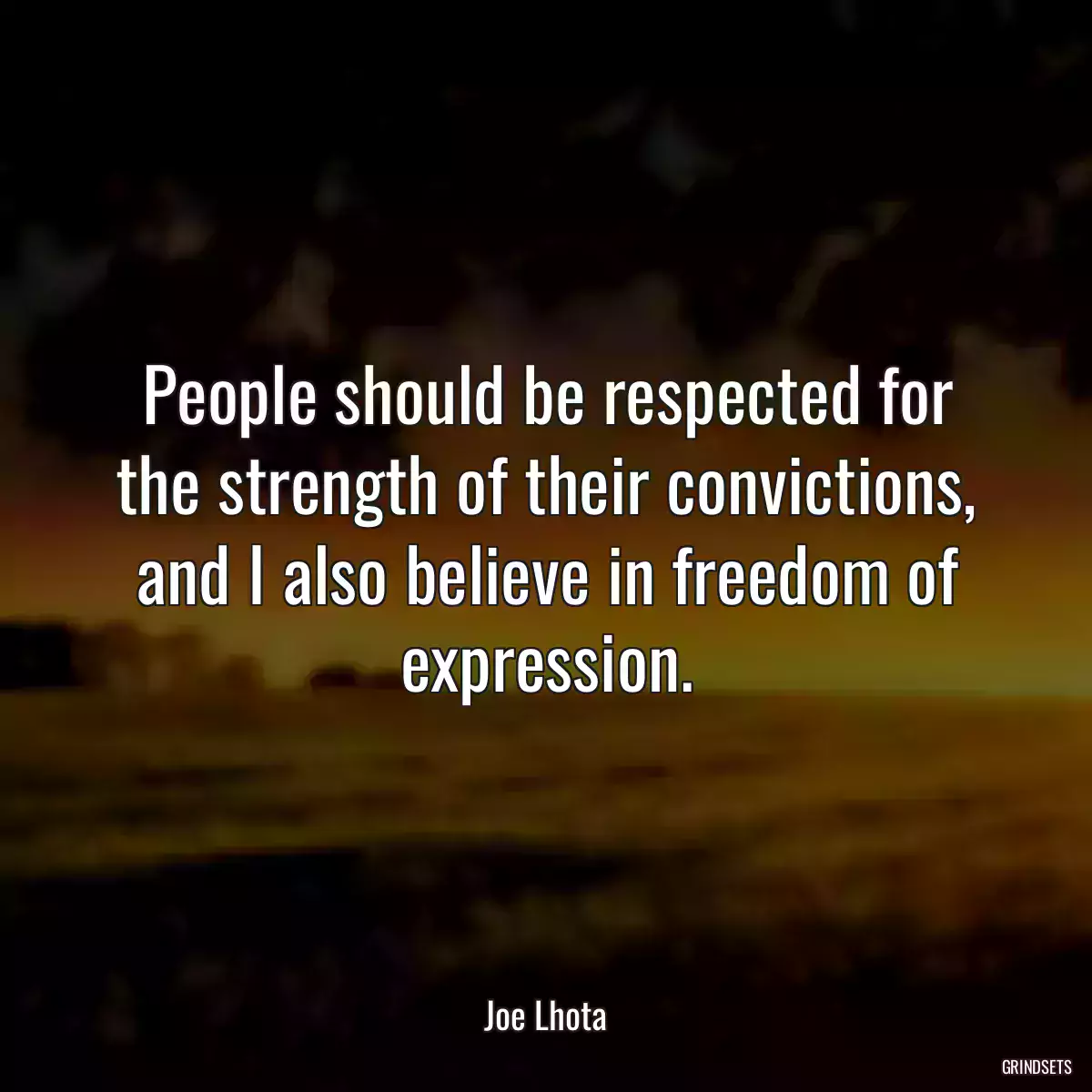 People should be respected for the strength of their convictions, and I also believe in freedom of expression.