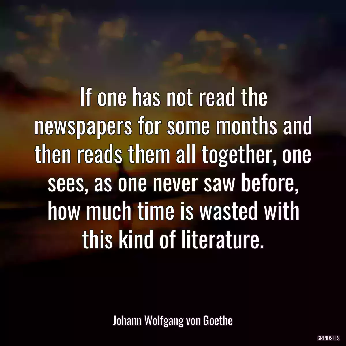 If one has not read the newspapers for some months and then reads them all together, one sees, as one never saw before, how much time is wasted with this kind of literature.