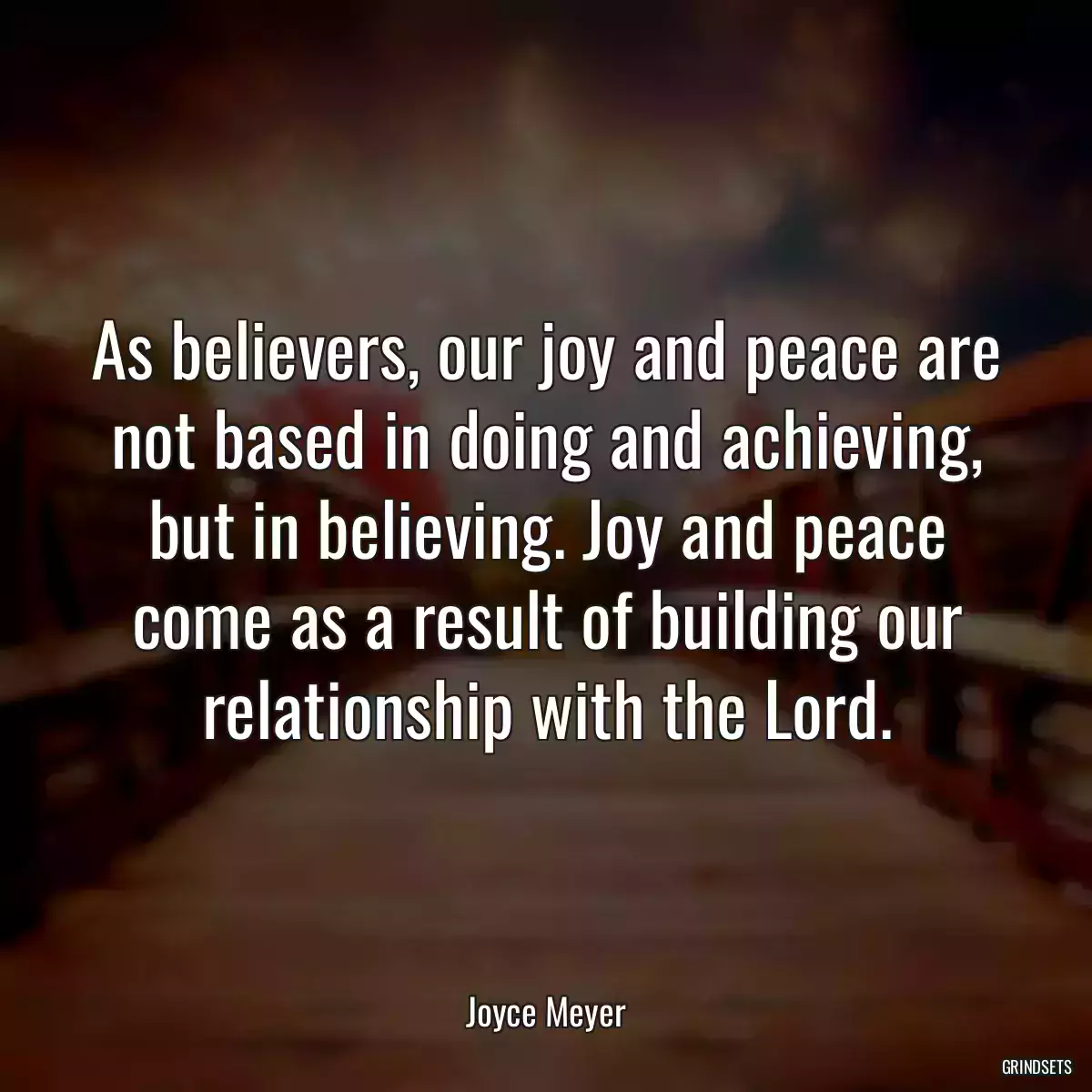 As believers, our joy and peace are not based in doing and achieving, but in believing. Joy and peace come as a result of building our relationship with the Lord.