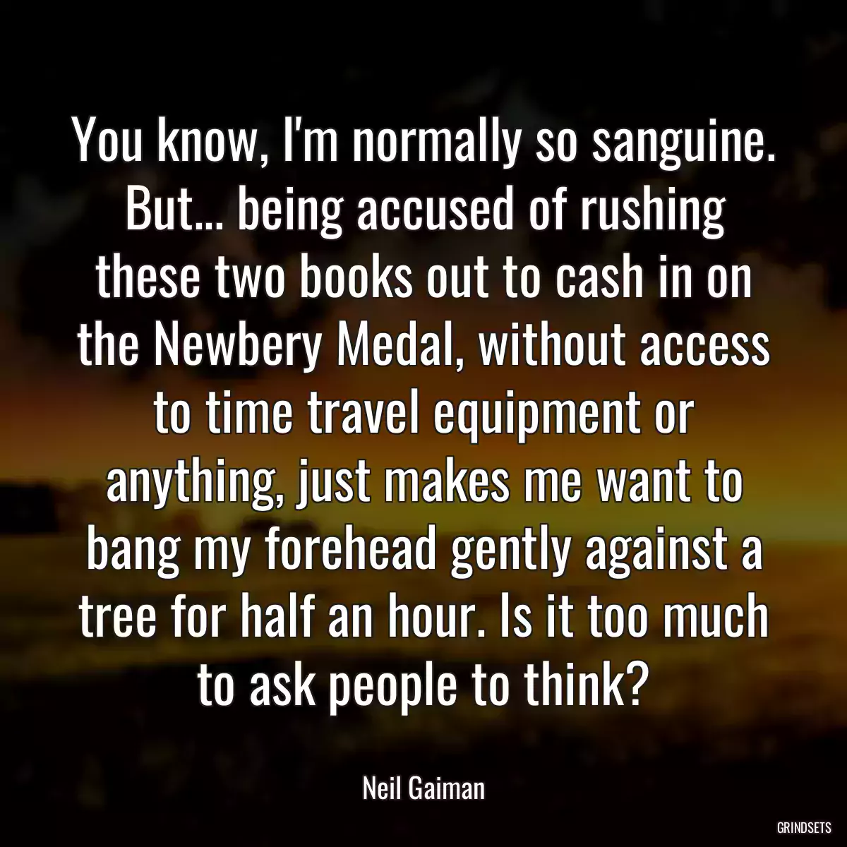 You know, I\'m normally so sanguine. But... being accused of rushing these two books out to cash in on the Newbery Medal, without access to time travel equipment or anything, just makes me want to bang my forehead gently against a tree for half an hour. Is it too much to ask people to think?